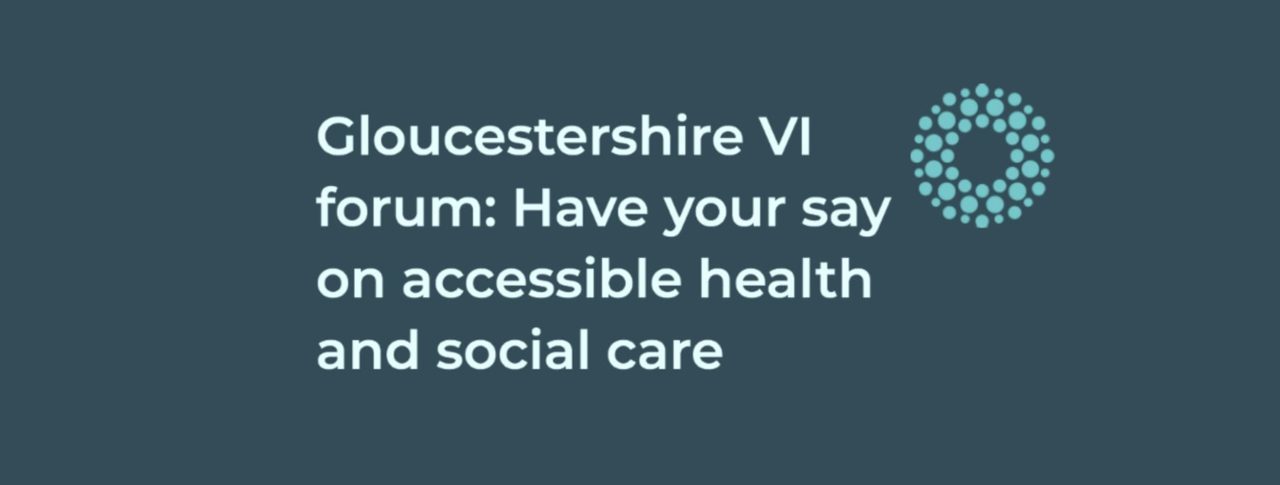 Gloucestershire VI forum: Have your say on accessible health and social care