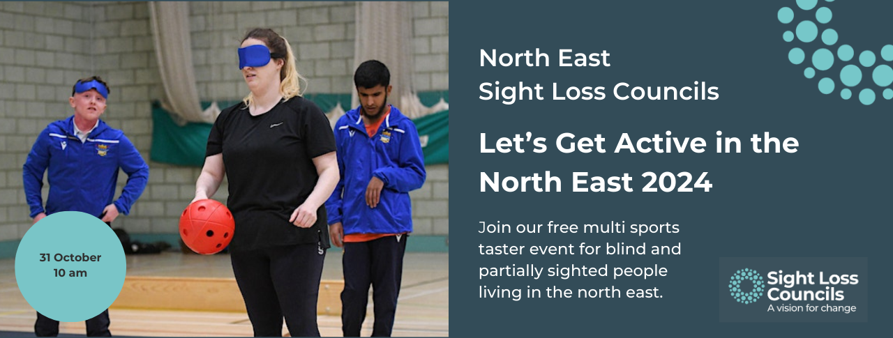 People playing goalball on the left side of the image with '31 October 10 am - 3 pm' written in black writing in a turquoise circle in the bottom left corner. The right side of has a dark blue background with 'North East Sight Loss Councils Let's Get Active, join our free, multi taster event for blind and partially sighted people living in the north east' written in white writing. A circle with light blue dots representing SLC's branding is in the top right corner, with the logo appearing in the bottom right corner.