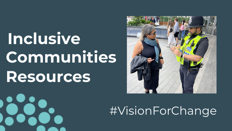 A dark blue banner image that says 'Inclusive Communities Resources' in bold white writing. To the right is a small square image which shows a female talking to a male police officer in a town centre . Under the image, white writing reads #VisionForChange In the bottom left hand corner is a quarter circle, showing the SLC logo of light blue circular dots,