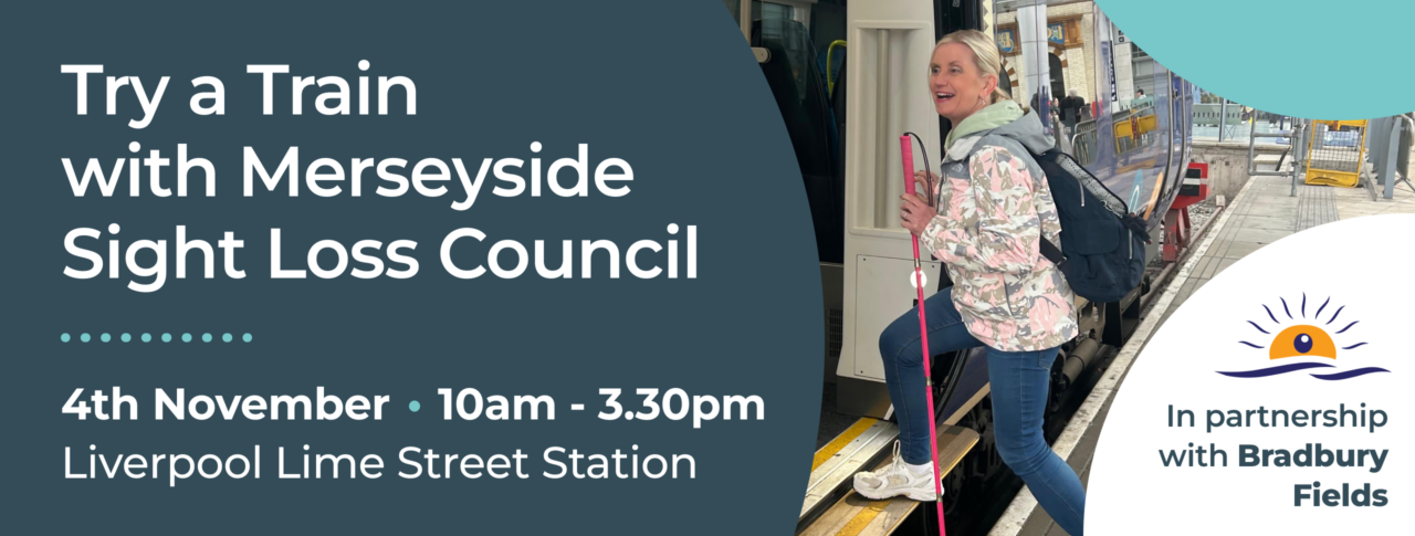 Promotional graphic for a Try a Train event with Merseyside Sight Loss Council. On the left, large white text on a dark blue background reads: “Try a Train with Merseyside Sight Loss Council”. Below, the event details state: “4th November • 10am - 3.30pm, Liverpool Lime Street Station”. On the right, a photograph shows a person carrying a backpack and using a pink long cane while stepping onto a train at a station platform. The train doors are open and the platform edge is visible. In the bottom right corner, the Bradbury Fields logo appears alongside the text: “In partnership with Bradbury Fields”. The design includes light blue curved shapes framing the image.