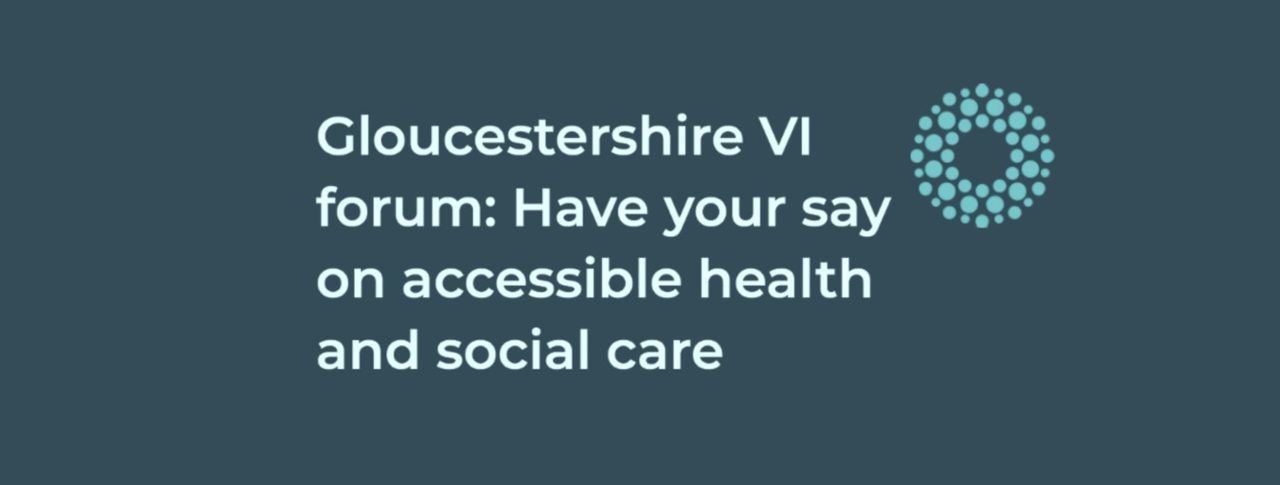 Gloucestershire VI forum: Have your say on accessible health and social care