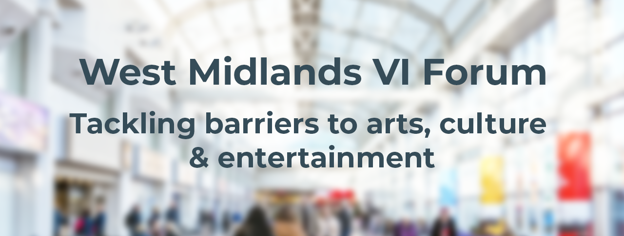 West Midlands VI Forum - Tackling barriers to arts, culture and entertainment banner