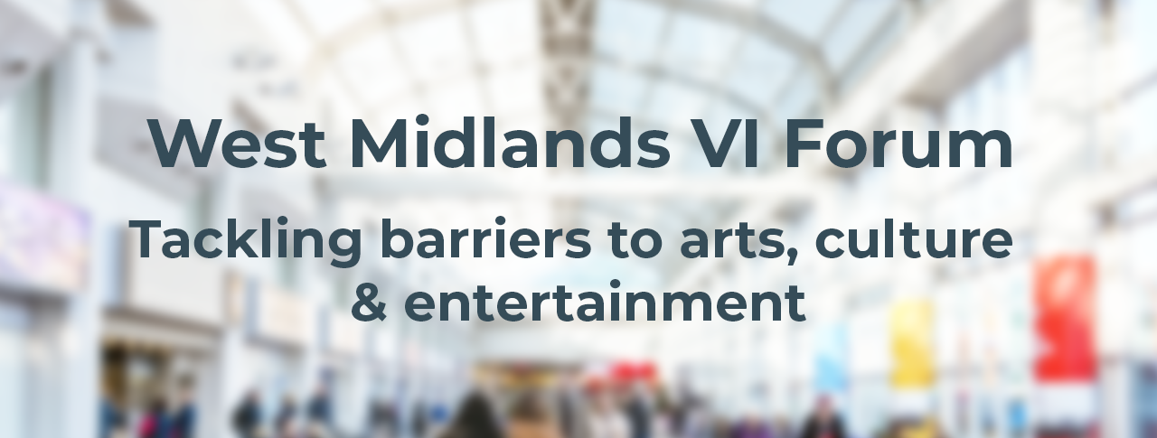 West Midlands VI Forum - Tackling barriers to arts, culture and entertainment banner