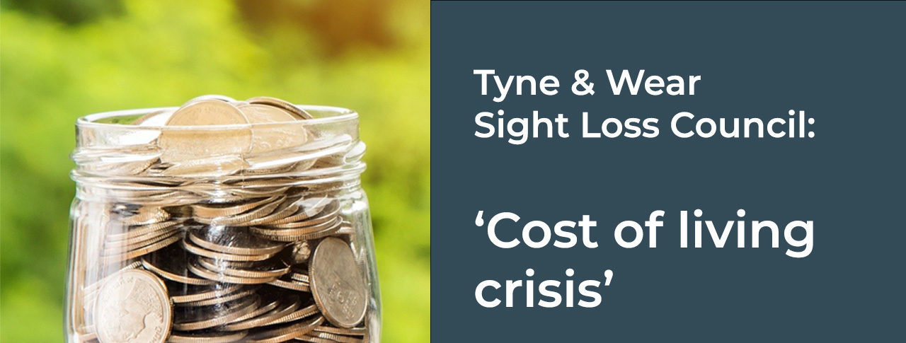 Image shows a pot of UK coins. Text on the image displays the name of the event: ‘Cost of living Crisis’, Tyne & Wear Sight Loss Council, date of 25 August and description ‘Dealing with the cost-of-living crisis when you are blind or partially sighted’.