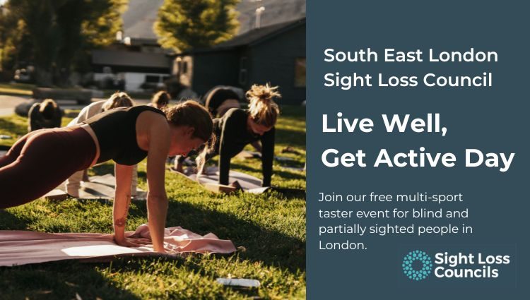 A group of people taking part in a yoga session outside in a sunny park. Three is a dark blue text box is to the right with white writing that says: “South East London Sight Loss Council, Live Well, Get Active Day. Join our free multi-sports taster event for blind and partially sighted people in London. Underneath is the Sight Loss Councils' logo of light blue circular dots.